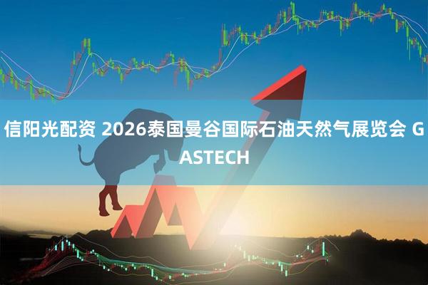 信阳光配资 2026泰国曼谷国际石油天然气展览会 GASTECH