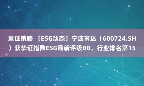 赢证策略 【ESG动态】宁波富达（600724.SH）获华证指数ESG最新评级BB，行业排名第15