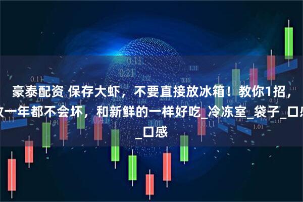 豪泰配资 保存大虾，不要直接放冰箱！教你1招，放一年都不会坏，和新鲜的一样好吃_冷冻室_袋子_口感